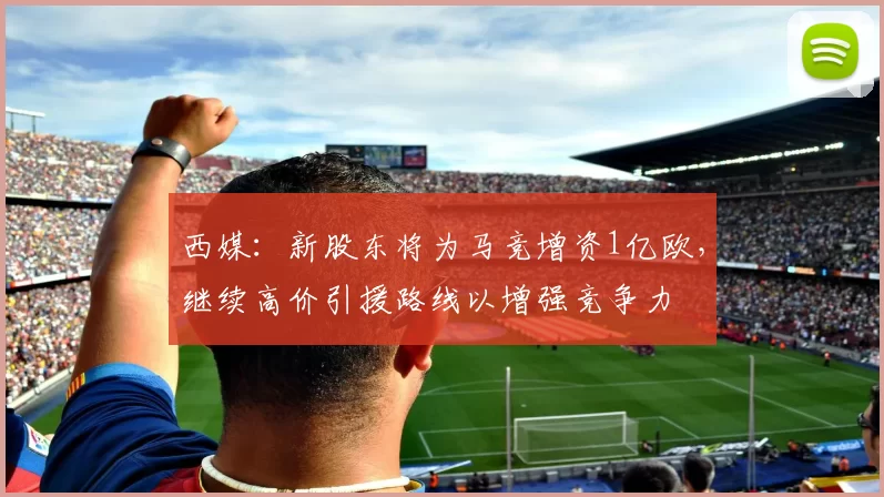西媒：新股东将为马竞增资1亿欧，继续高价引援路线以增强竞争力