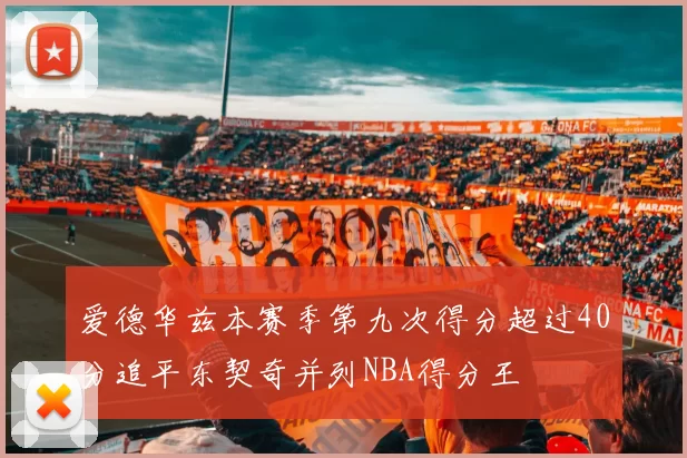 爱德华兹本赛季第九次得分超过40分追平东契奇并列NBA得分王