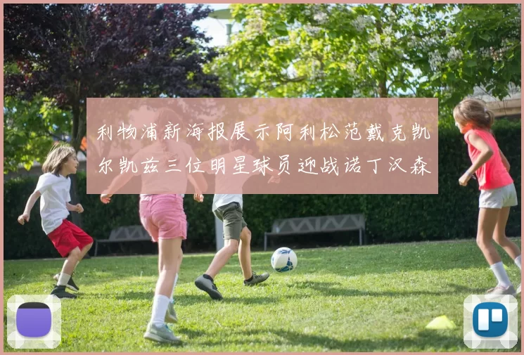 利物浦新海报展示阿利松范戴克凯尔凯兹三位明星球员迎战诺丁汉森林
