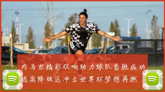 内马尔精彩双响助力球队首胜成功逃离降级区冲击世界杯梦想再燃